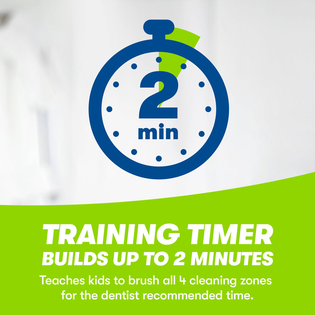 Timer icon. 2-minute training timer. Teaches kids to brush all 4 cleaning zones for the dentist recommended time